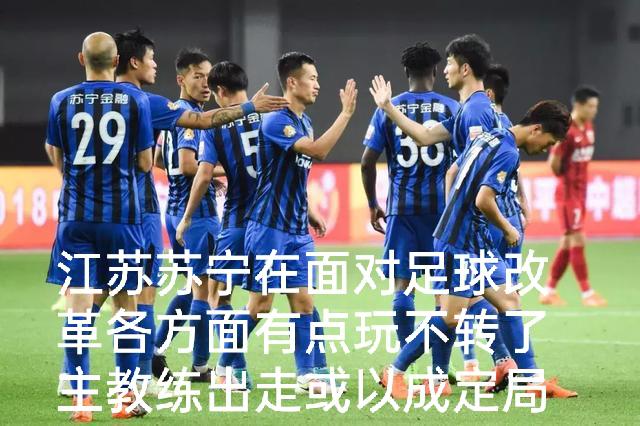 江苏苏宁在面对足球改革各方面有点玩不转了主教练出走或以成定局(1)
